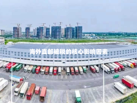 海外直邮被税的核心影响因素