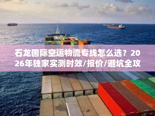 石龙国际空运物流专线怎么选？2026年独家实测时效/报价/避坑全攻略