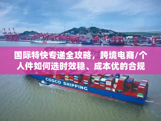 国际特快专递全攻略，跨境电商/个人件如何选时效稳、成本优的合规服务？