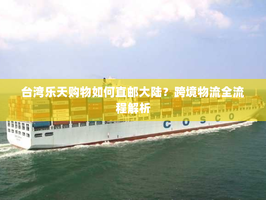 台湾乐天购物如何直邮大陆？跨境物流全流程解析