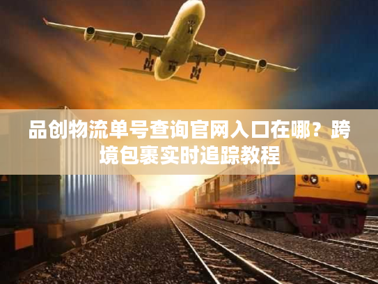 品创物流单号查询官网入口在哪？跨境包裹实时追踪教程