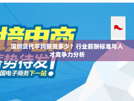 深圳货代平均薪资多少？行业薪酬标准与人才竞争力分析