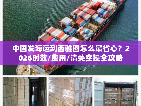 中国发海运到西雅图怎么最省心？2026时效/费用/清关实操全攻略