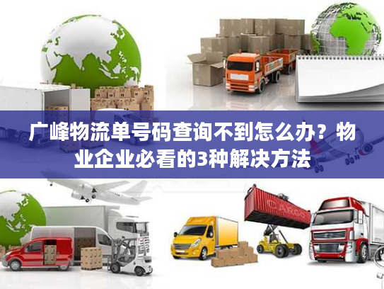 广峰物流单号码查询不到怎么办?物业企业必看的3种解决方法 广峰物流单号码查询不到怎么办?物业企业必看的3种解决方法