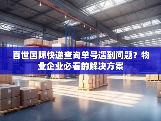 百世国际快递查询单号遇到问题？物业企业必看的解决方案