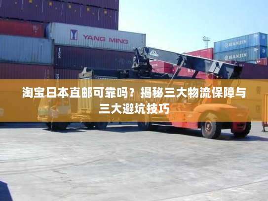 淘宝日本直邮可靠吗?揭秘三大物流保障与三大避坑技巧 淘宝日本直邮可靠吗?揭秘三大物流保障与三大避坑技巧