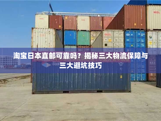 淘宝日本直邮可靠吗?揭秘三大物流保障与三大避坑技巧 淘宝日本直邮可靠吗?揭秘三大物流保障与三大避坑技巧