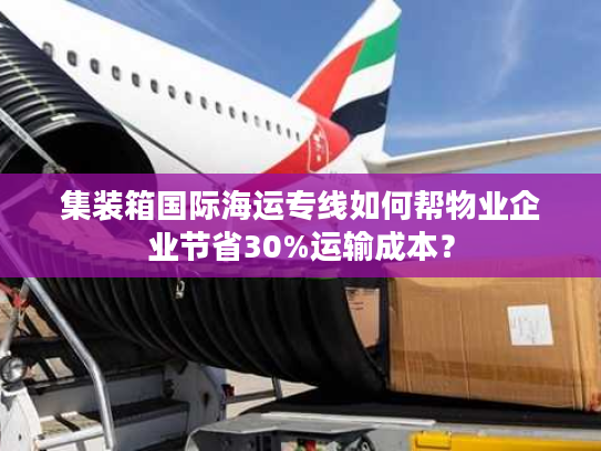 集装箱国际海运专线如何帮物业企业节省30%运输成本？