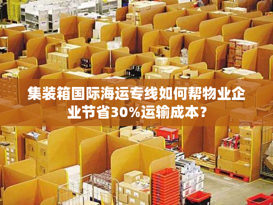 集装箱国际海运专线如何帮物业企业节省30%运输成本？