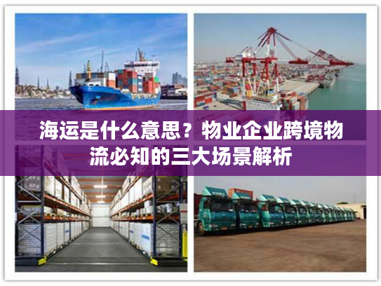 海运是什么意思？物业企业跨境物流必知的三大场景解析