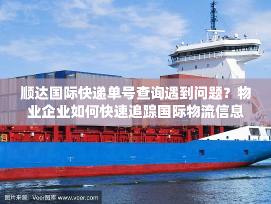顺达国际快递单号查询遇到问题?物业企业如何快速追踪国际物流信息 顺达国际快递单号查询遇到问题?物业企业如何快速追踪国际物流信息