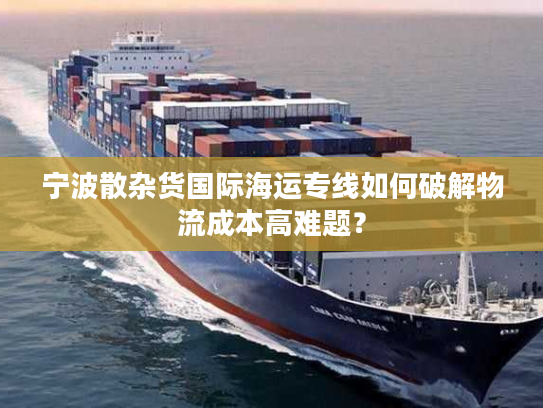 宁波散杂货国际海运专线如何破解物流成本高难题？