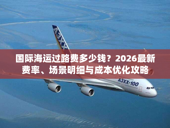 国际海运过路费多少钱？2026最新费率、场景明细与成本优化攻略