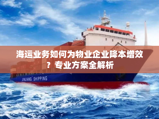 海运业务如何为物业企业降本增效？专业方案全解析