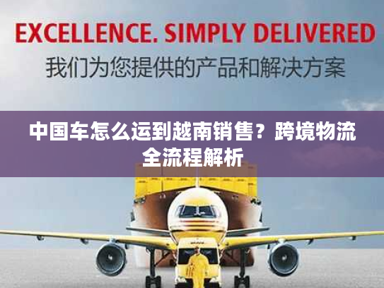中国车怎么运到越南销售？跨境物流全流程解析