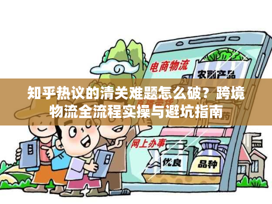 知乎热议的清关难题怎么破？跨境物流全流程实操与避坑指南