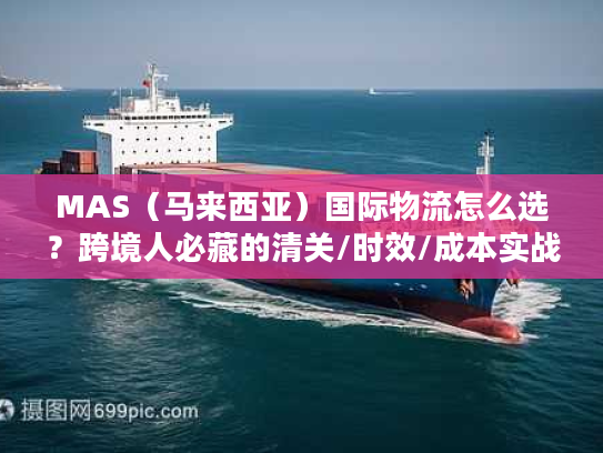 MAS（马来西亚）国际物流怎么选？跨境人必藏的清关/时效/成本实战手册
