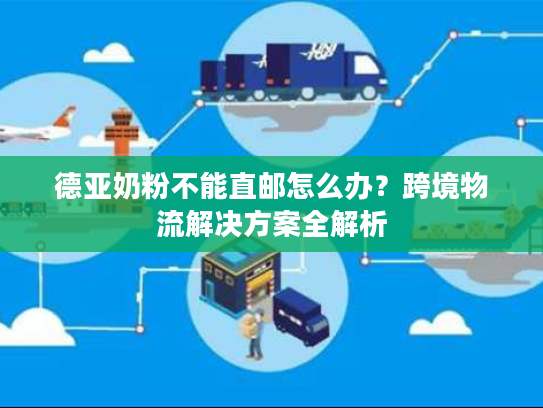 德亚奶粉不能直邮怎么办？跨境物流解决方案全解析
