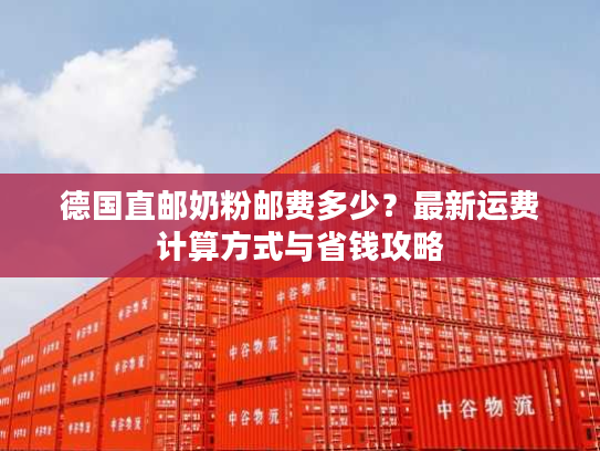 德国直邮奶粉邮费多少?最新运费计算方式与省钱攻略 德国直邮奶粉邮费多少?最新运费计算方式与省钱攻略