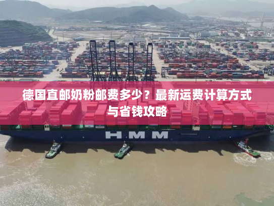 德国直邮奶粉邮费多少？最新运费计算方式与省钱攻略