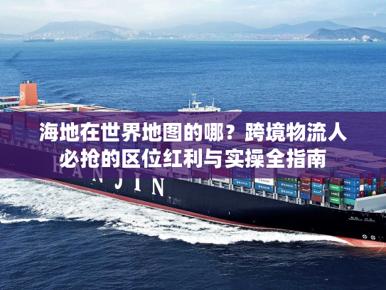 海地在世界地图的哪？跨境物流人必抢的区位红利与实操全指南
