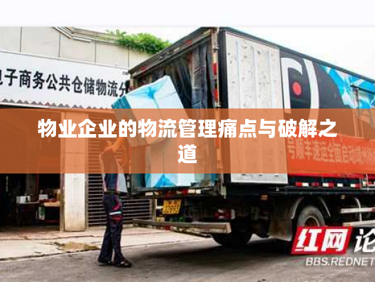 物业企业的物流管理痛点与破解之道