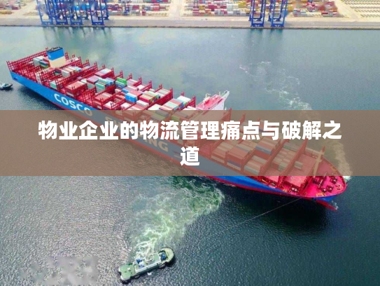 物业企业的物流管理痛点与破解之道