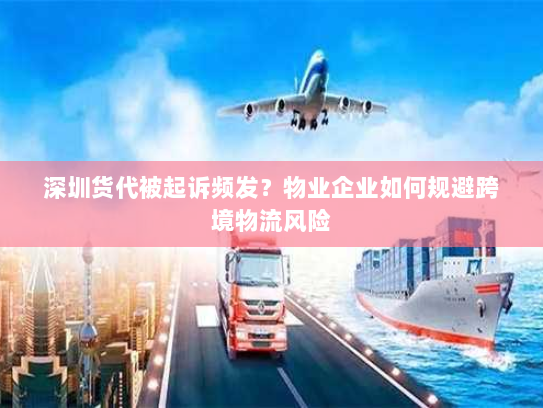 深圳货代被起诉频发？物业企业如何规避跨境物流风险