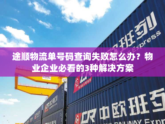 途顺物流单号码查询失败怎么办？物业企业必看的3种解决方案