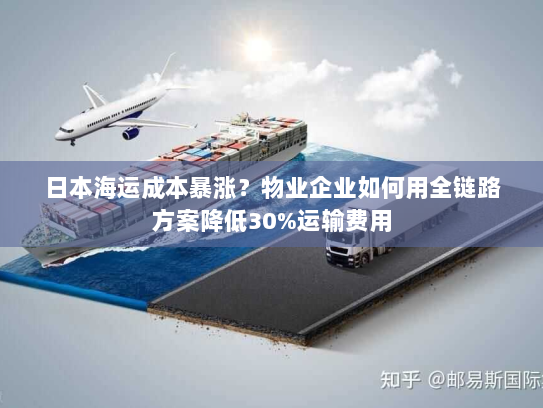 日本海运成本暴涨?物业企业如何用全链路方案降低30%运输费用 日本海运成本暴涨?物业企业如何用全链路方案降低30%运输费用