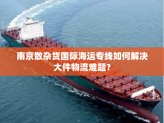 南京散杂货国际海运专线如何解决大件物流难题？