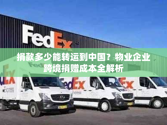 捐款多少能转运到中国？物业企业跨境捐赠成本全解析