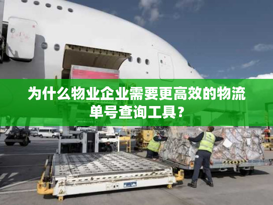 为什么物业企业需要更高效的物流单号查询工具？