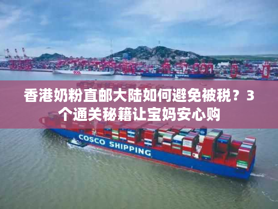 香港奶粉直邮大陆如何避免被税？3个通关秘籍让宝妈安心购