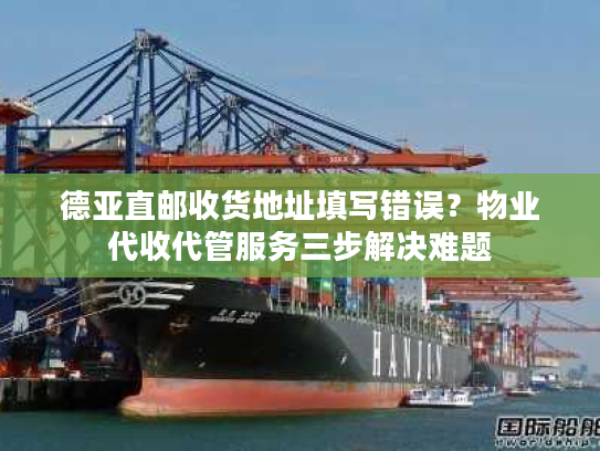 德亚直邮收货地址填写错误?物业代收代管服务三步解决难题 德亚直邮收货地址填写错误?物业代收代管服务三步解决难题