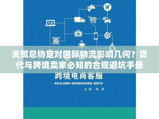 关贸总协定对国际物流影响几何？货代与跨境卖家必知的合规避坑手册