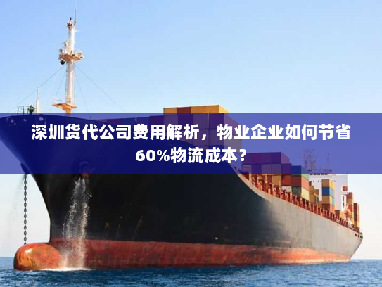 深圳货代公司费用解析，物业企业如何节省60%物流成本？