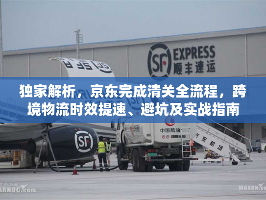 独家解析，京东完成清关全流程，跨境物流时效提速、避坑及实战指南