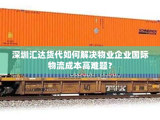 深圳汇达货代如何解决物业企业国际物流成本高难题? 深圳汇达货代如何解决物业企业国际物流成本高难题?