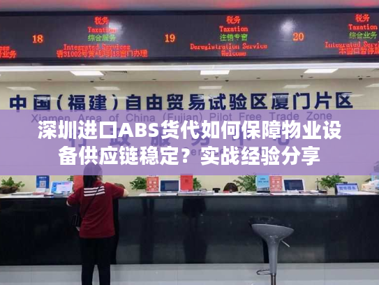 深圳进口ABS货代如何保障物业设备供应链稳定？实战经验分享
