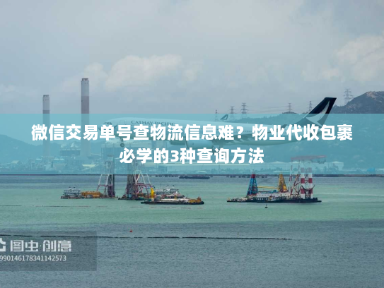 微信交易单号查物流信息难?物业代收包裹必学的3种查询方法 微信交易单号查物流信息难?物业代收包裹必学的3种查询方法
