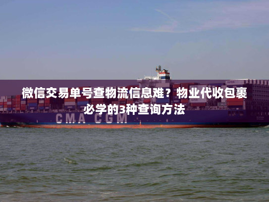 微信交易单号查物流信息难?物业代收包裹必学的3种查询方法 微信交易单号查物流信息难?物业代收包裹必学的3种查询方法