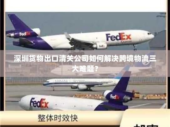 深圳货物出口清关公司如何解决跨境物流三大难题? 深圳货物出口清关公司如何解决跨境物流三大难题?