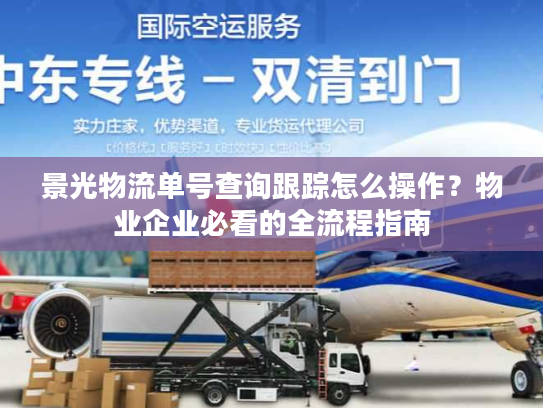 景光物流单号查询跟踪怎么操作?物业企业必看的全流程指南 景光物流单号查询跟踪怎么操作?物业企业必看的全流程指南