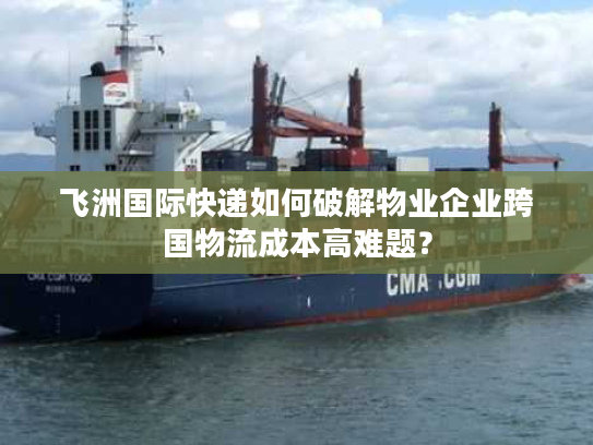 飞洲国际快递如何破解物业企业跨国物流成本高难题？