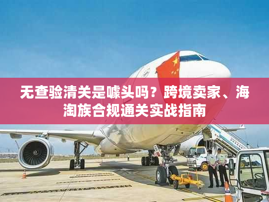 无查验清关是噱头吗？跨境卖家、海淘族合规通关实战指南