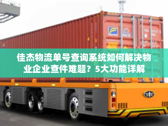 佳杰物流单号查询系统如何解决物业企业查件难题？5大功能详解