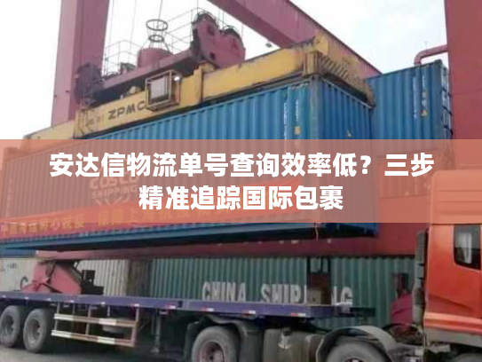 安达信物流单号查询效率低？三步精准追踪国际包裹
