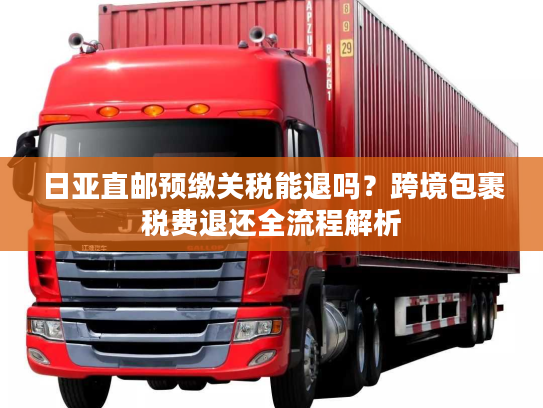 日亚直邮预缴关税能退吗？跨境包裹税费退还全流程解析