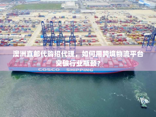 澳洲直邮代购招代理,如何用跨境物流平台突破行业瓶颈? 澳洲直邮代购招代理,如何用跨境物流平台突破行业瓶颈?